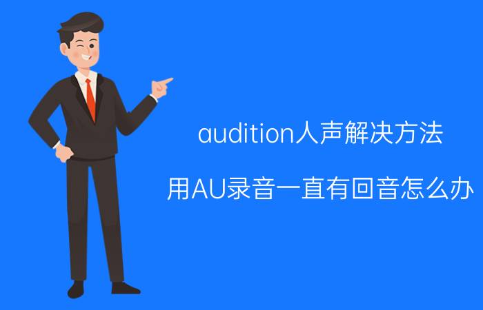 audition人声解决方法 用AU录音一直有回音怎么办？